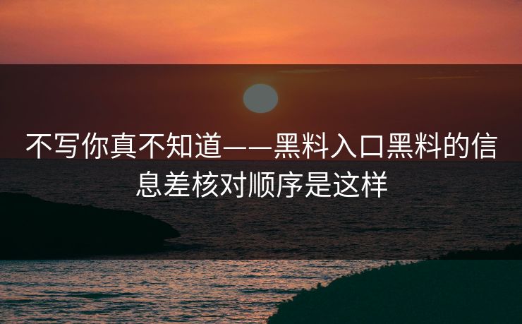 不写你真不知道——黑料入口黑料的信息差核对顺序是这样