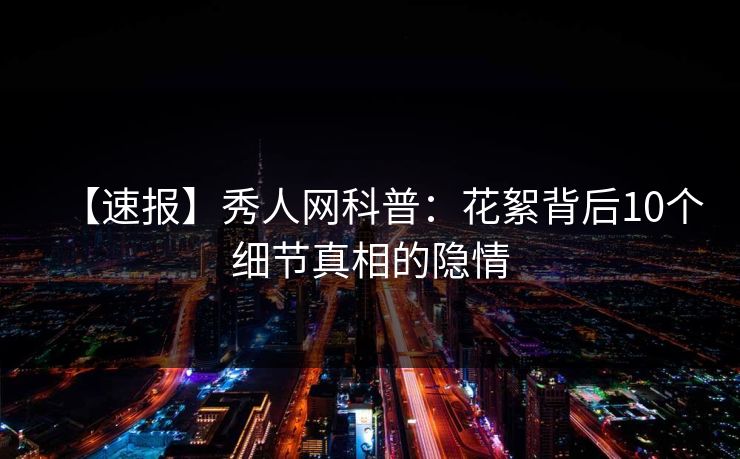 【速报】秀人网科普：花絮背后10个细节真相的隐情