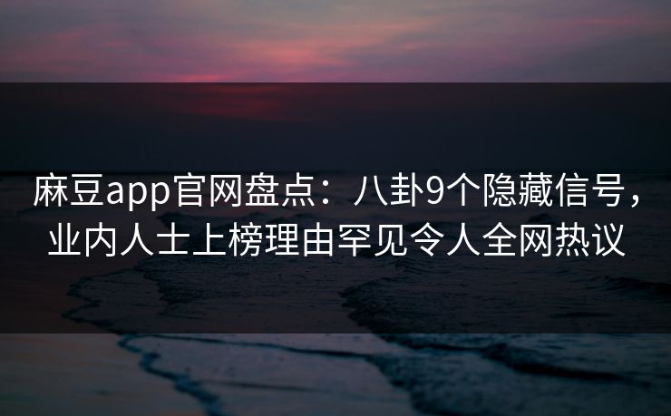 麻豆app官网盘点：八卦9个隐藏信号，业内人士上榜理由罕见令人全网热议