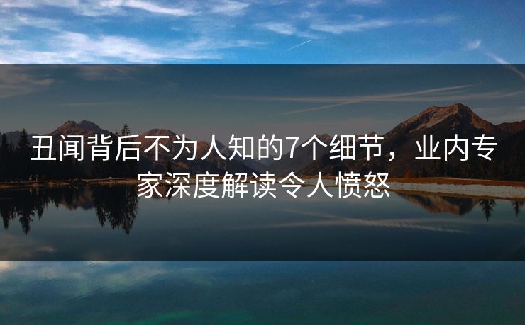 丑闻背后不为人知的7个细节，业内专家深度解读令人愤怒